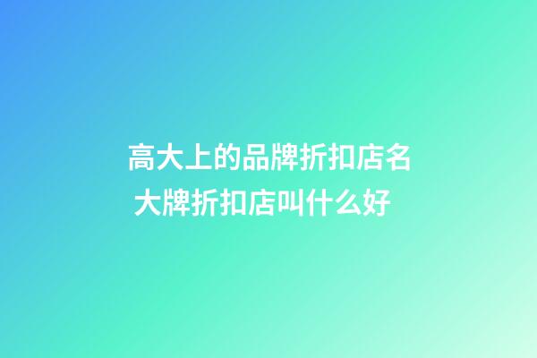 高大上的品牌折扣店名 大牌折扣店叫什么好-第1張-店鋪起名-玄機(jī)派